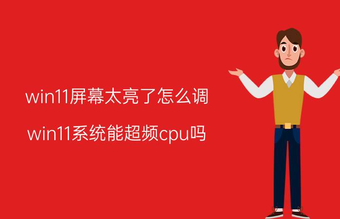 win11屏幕太亮了怎么调 win11系统能超频cpu吗？